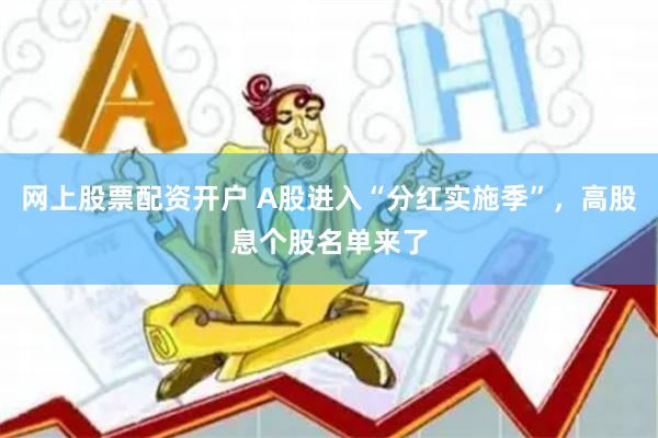 网上股票配资开户 A股进入“分红实施季”，高股息个股名单来了