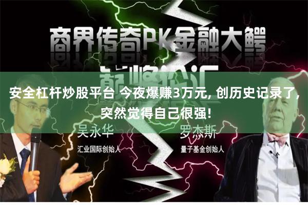 安全杠杆炒股平台 今夜爆赚3万元, 创历史记录了, 突然觉得自己很强!