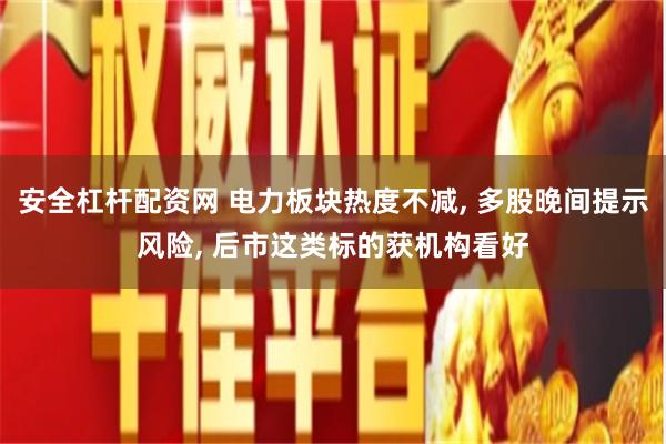 安全杠杆配资网 电力板块热度不减, 多股晚间提示风险, 后市这类标的获机构看好