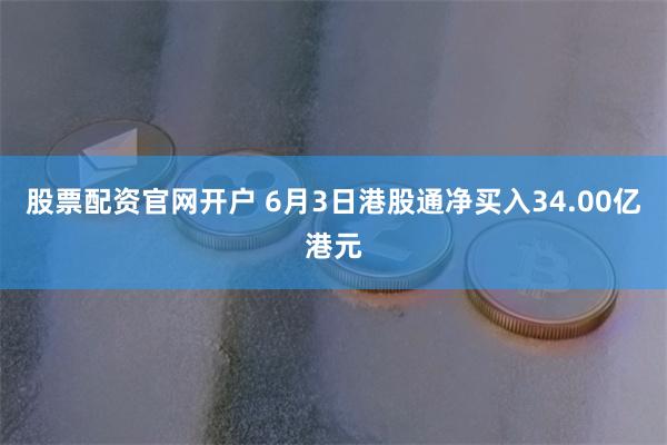 股票配资官网开户 6月3日港股通净买入34.00亿港元