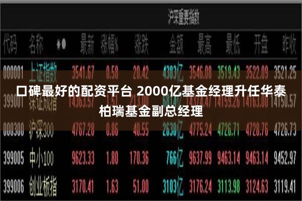 口碑最好的配资平台 2000亿基金经理升任华泰柏瑞基金副总经理