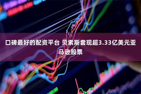 口碑最好的配资平台 贝索斯套现超3.33亿美元亚马逊股票