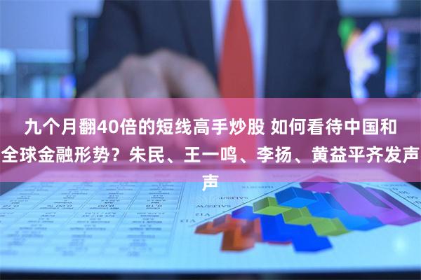 九个月翻40倍的短线高手炒股 如何看待中国和全球金融形势？朱民、王一鸣、李扬、黄益平齐发声