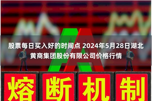 股票每日买入好的时间点 2024年5月28日湖北黄商集团股份有限公司价格行情