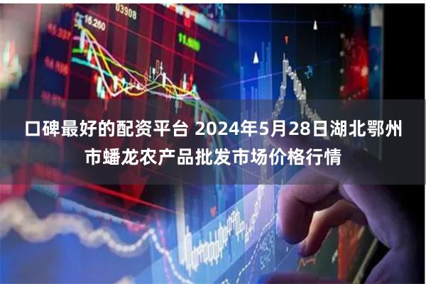 口碑最好的配资平台 2024年5月28日湖北鄂州市蟠龙农产品批发市场价格行情