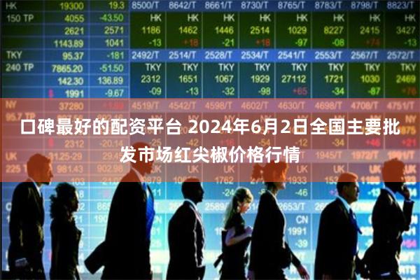 口碑最好的配资平台 2024年6月2日全国主要批发市场红尖椒价格行情