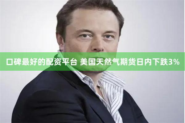 口碑最好的配资平台 美国天然气期货日内下跌3%