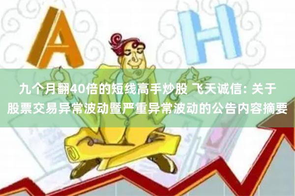 九个月翻40倍的短线高手炒股 飞天诚信: 关于股票交易异常波动暨严重异常波动的公告内容摘要