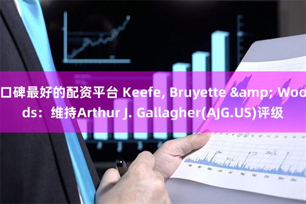 口碑最好的配资平台 Keefe, Bruyette & Woods：维持Arthur J. Gallagher(AJG.US)评级