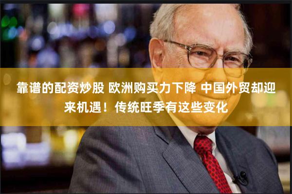 靠谱的配资炒股 欧洲购买力下降 中国外贸却迎来机遇！传统旺季有这些变化