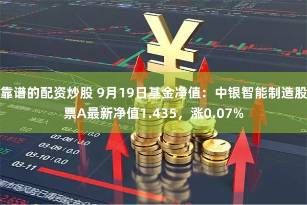 靠谱的配资炒股 9月19日基金净值：中银智能制造股票A最新净值1.435，涨0.07%