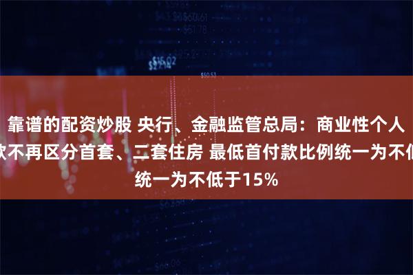 靠谱的配资炒股 央行、金融监管总局：商业性个人住房贷款不再区分首套、二套住房 最低首付款比例统一为不低于15%