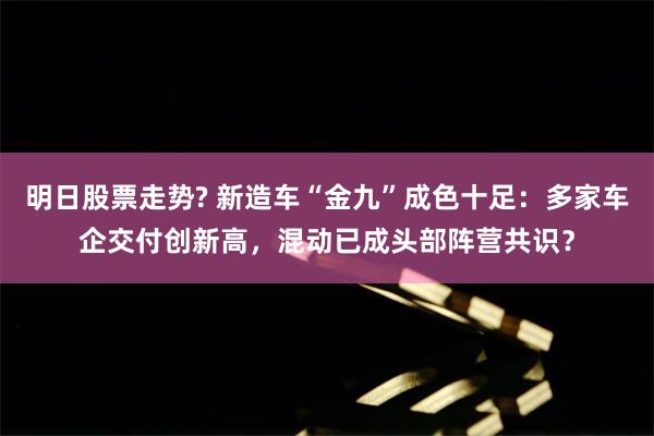 明日股票走势? 新造车“金九”成色十足：多家车企交付创新高，混动已成头部阵营共识？