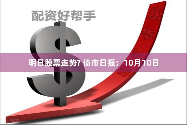 明日股票走势? 债市日报：10月10日