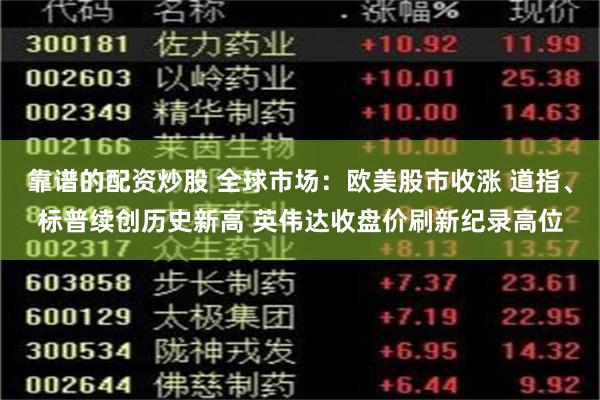 靠谱的配资炒股 全球市场：欧美股市收涨 道指、标普续创历史新高 英伟达收盘价刷新纪录高位