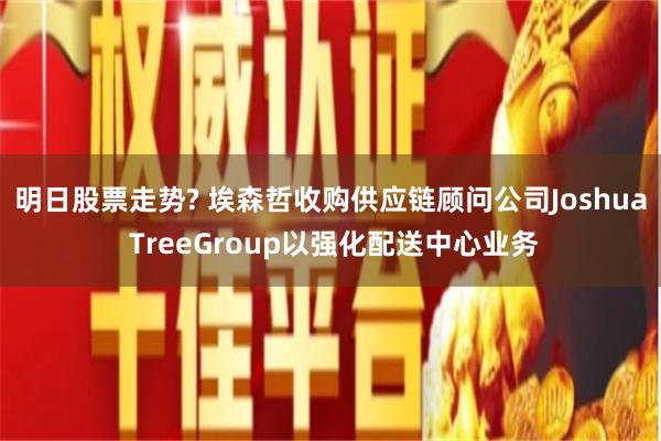 明日股票走势? 埃森哲收购供应链顾问公司Joshua TreeGroup以强化配送中心业务