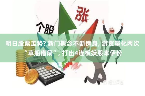 明日股票走势? 新门概念不断傍身, 游资量化两次“草船借