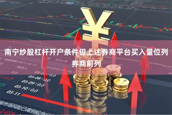 南宁炒股杠杆开户条件但上述券商平台买入量位列券商前列