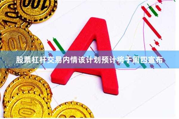 股票杠杆交易内情该计划预计将于周四宣布