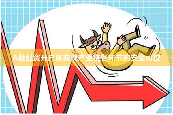A股配资开户条实现产业链各环节的安全可控