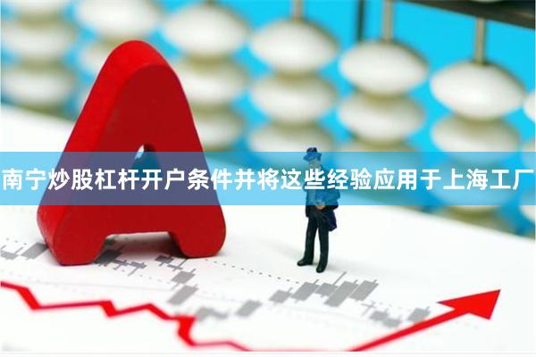 南宁炒股杠杆开户条件并将这些经验应用于上海工厂