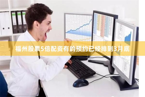 福州股票5倍配资有的预约已经排到3月底