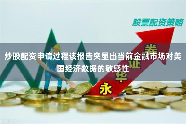 炒股配资申请过程该报告突显出当前金融市场对美国经济数据的敏感性