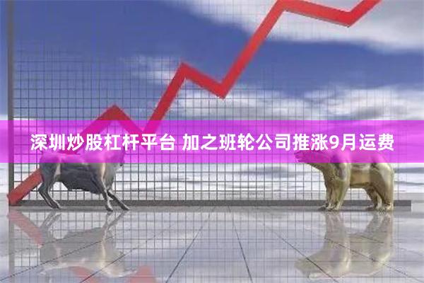 深圳炒股杠杆平台 加之班轮公司推涨9月运费