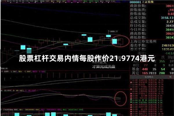 股票杠杆交易内情每股作价21.9774港元