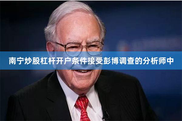 南宁炒股杠杆开户条件接受彭博调查的分析师中