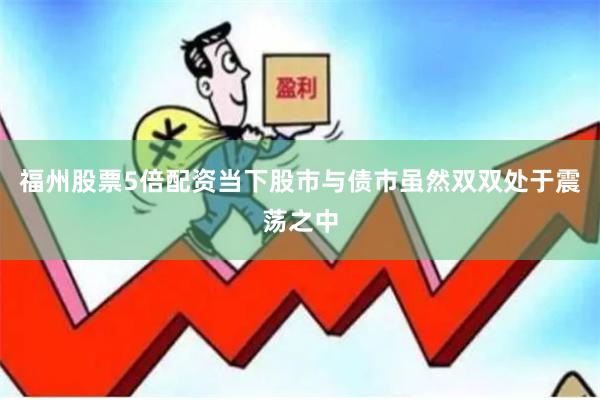 福州股票5倍配资当下股市与债市虽然双双处于震荡之中