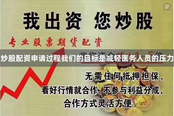 炒股配资申请过程我们的目标是减轻医务人员的压力