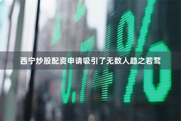 西宁炒股配资申请吸引了无数人趋之若鹜
