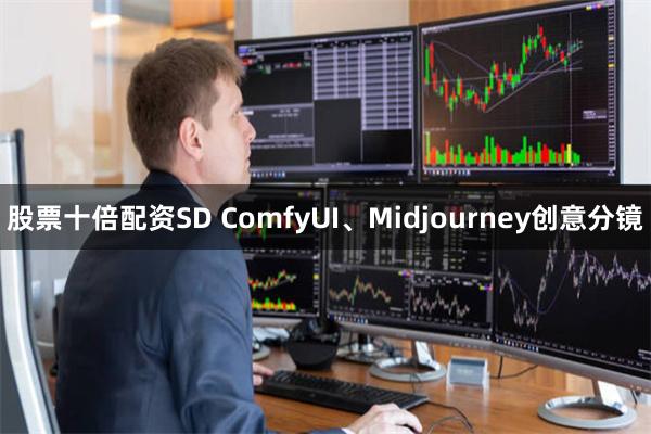 股票十倍配资SD ComfyUI、Midjourney创意分镜