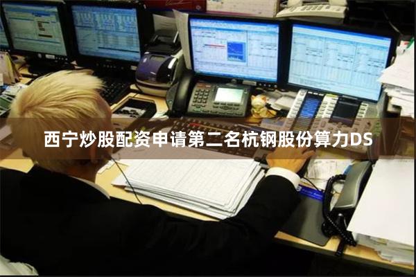 西宁炒股配资申请第二名杭钢股份算力DS