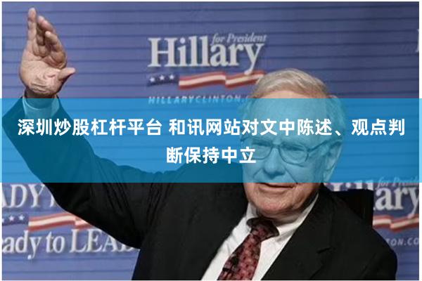 深圳炒股杠杆平台 和讯网站对文中陈述、观点判断保持中立
