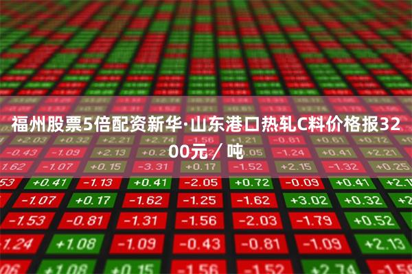 福州股票5倍配资新华·山东港口热轧C料价格报3200元／吨