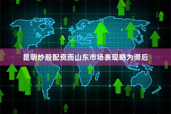 昆明炒股配资而山东市场表现略为滞后