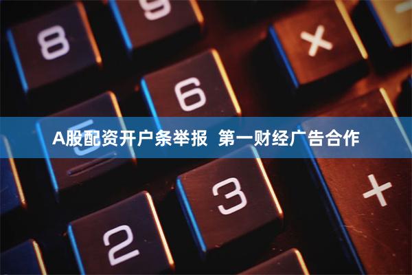A股配资开户条举报  第一财经广告合作