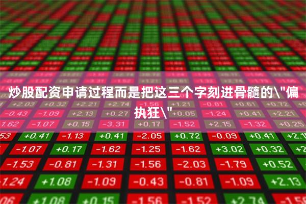炒股配资申请过程而是把这三个字刻进骨髓的＂偏执狂＂