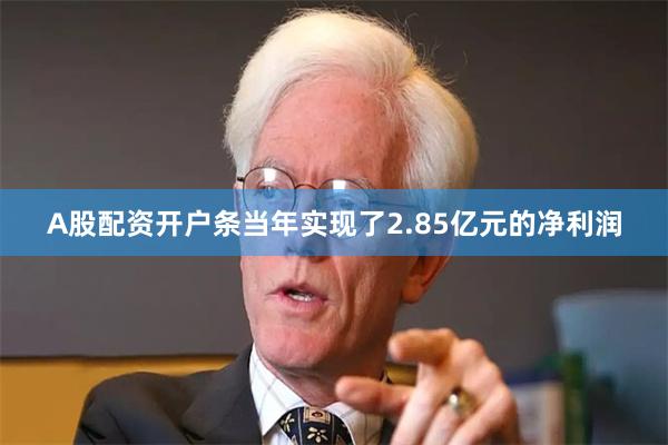 A股配资开户条当年实现了2.85亿元的净利润