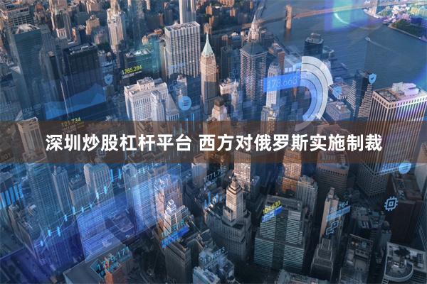 深圳炒股杠杆平台 西方对俄罗斯实施制裁
