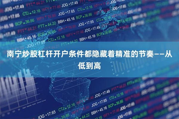 南宁炒股杠杆开户条件都隐藏着精准的节奏——从低到高
