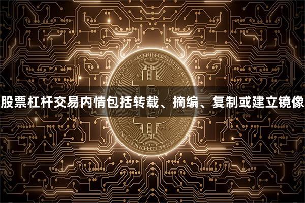 股票杠杆交易内情包括转载、摘编、复制或建立镜像