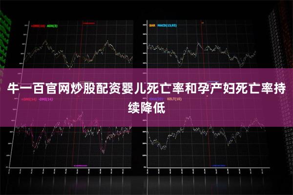 牛一百官网炒股配资婴儿死亡率和孕产妇死亡率持续降低