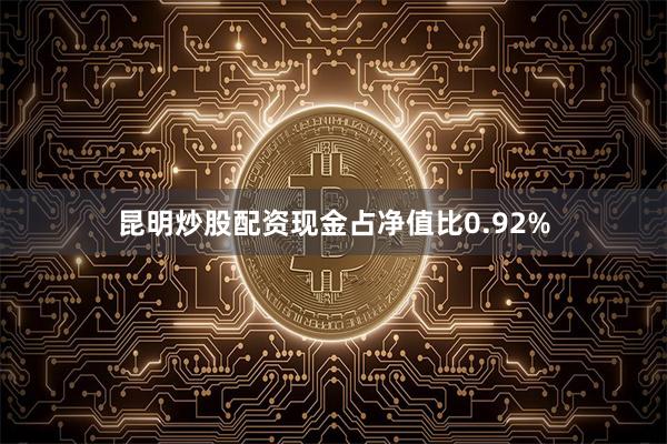 昆明炒股配资现金占净值比0.92%