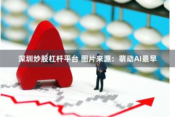 深圳炒股杠杆平台 图片来源:萌动AI最早