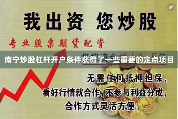 南宁炒股杠杆开户条件获得了一些重要的定点项目