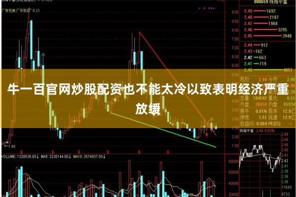 牛一百官网炒股配资也不能太冷以致表明经济严重放缓
