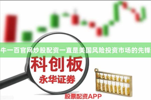牛一百官网炒股配资一直是美国风险投资市场的先锋